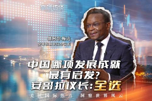 高端訪談丨中國哪項發(fā)展成就最有啟發(fā)？ 安哥拉議長：幾乎全部